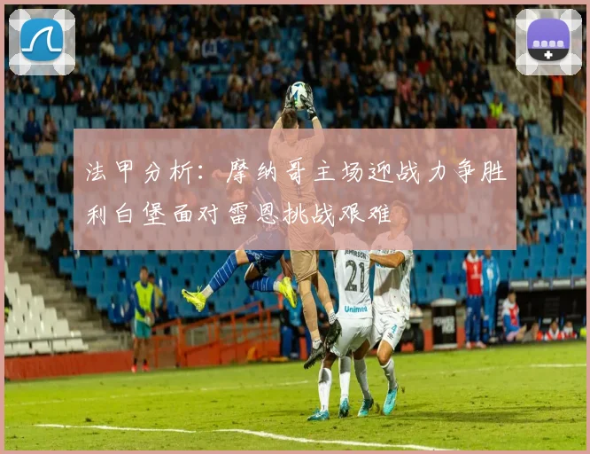 法甲分析：摩纳哥主场迎战力争胜利白堡面对雷恩挑战艰难