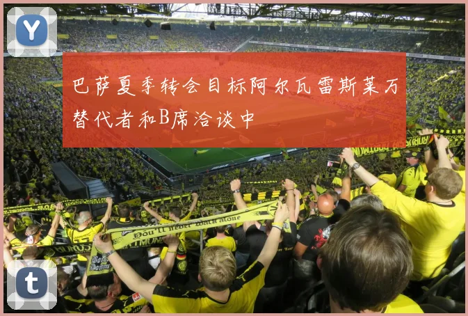 巴萨夏季转会目标阿尔瓦雷斯莱万替代者和B席洽谈中