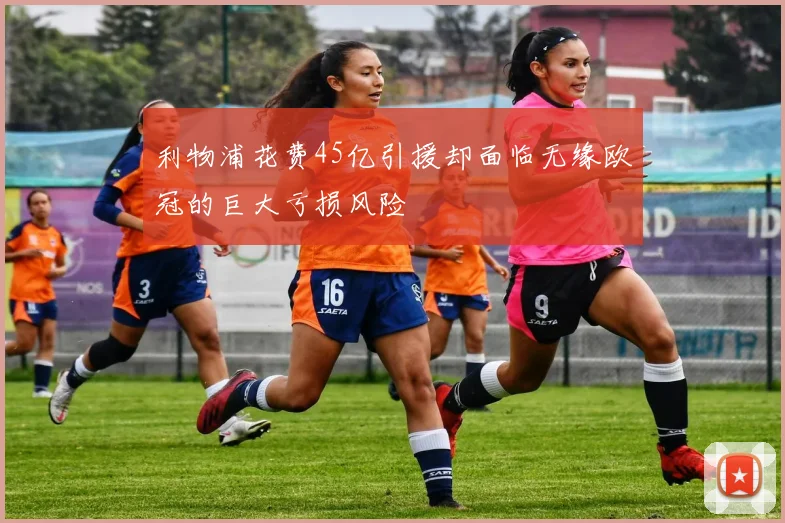 利物浦花费45亿引援却面临无缘欧冠的巨大亏损风险