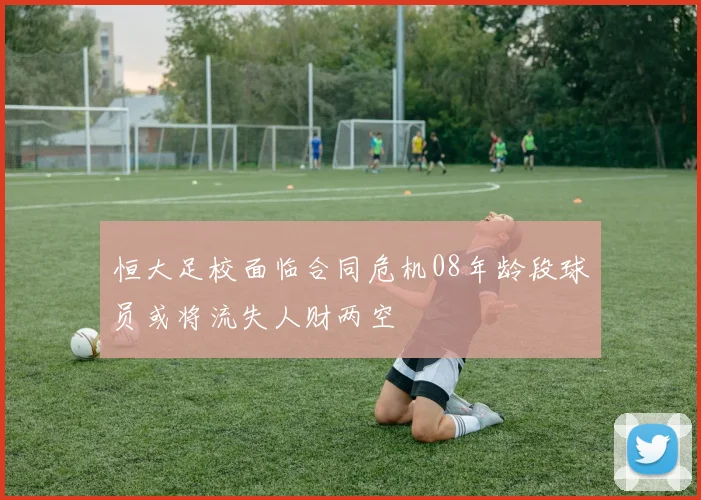 恒大足校面临合同危机08年龄段球员或将流失人财两空