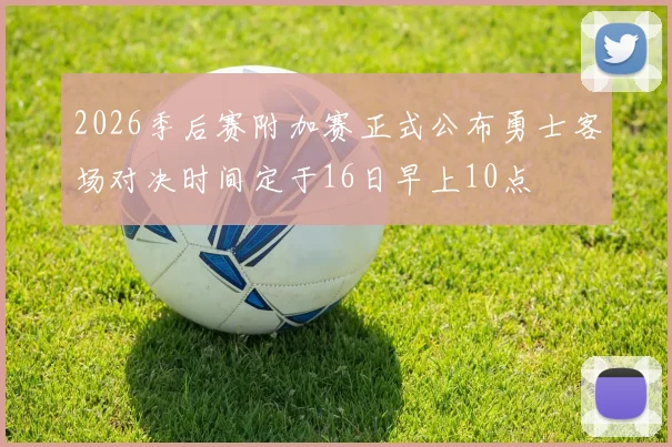 2026季后赛附加赛正式公布勇士客场对决时间定于16日早上10点