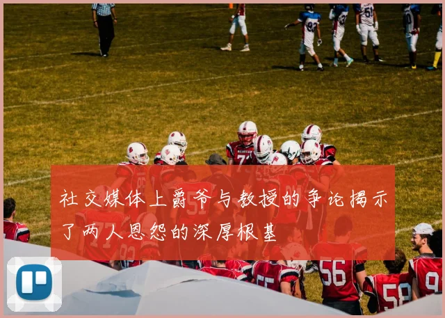 社交媒体上爵爷与教授的争论揭示了两人恩怨的深厚根基